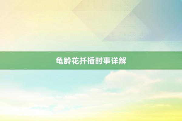龟龄花扦插时事详解