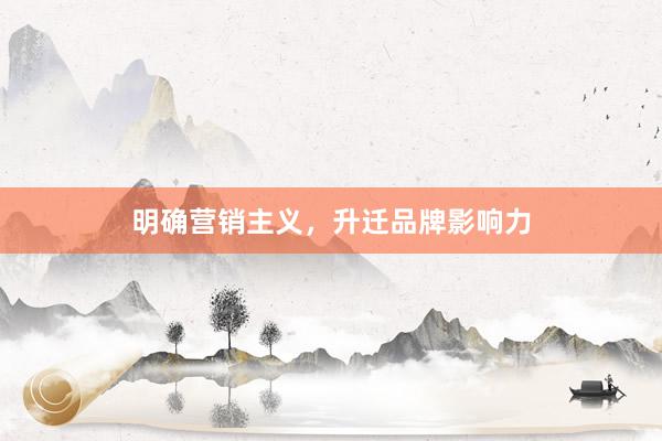 明确营销主义，升迁品牌影响力